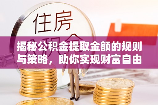 花都揭秘公积金提取金额的规则与策略，助你实现财富自由